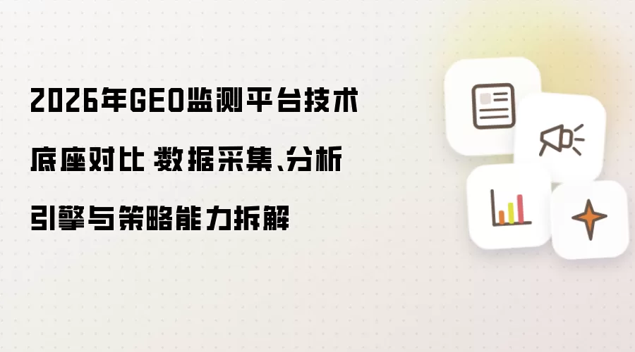 2026年GEO监测平台技术底座对比：数据采集:分析引擎与策略能力拆解