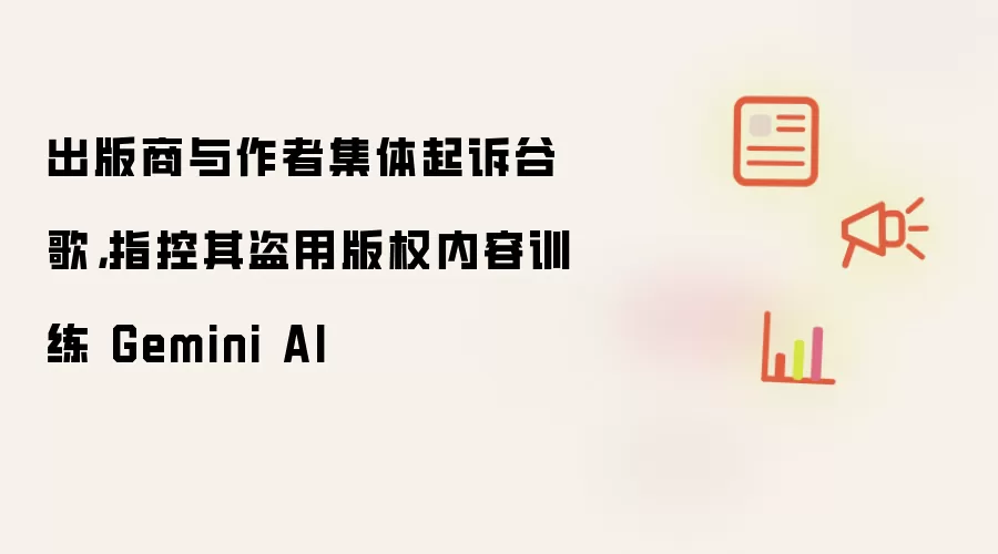 出版商与作者集体起诉谷歌：指控其盗用版权内容训练 Gemini AI