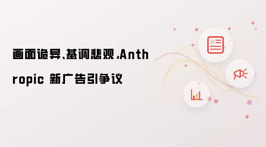 画面诡异、基调悲观：Anthropic 新广告引争议