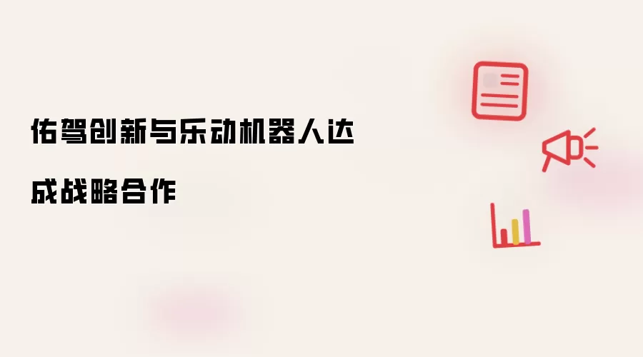 佑驾创新和乐动机器人达成战略合作