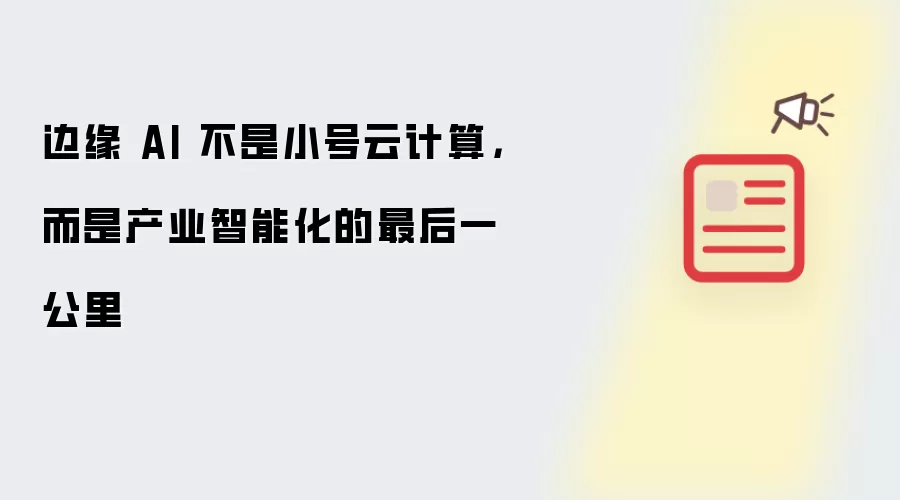 边缘 AI 不是小号云计算：而是产业智能化的最后一公里