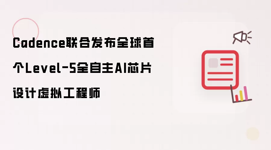 Cadence携手发布全球首个Level-5全自主AI芯片设计虚拟工程师