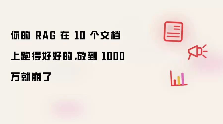 你的 RAG 在 10 个文档上跑得好好的：放到 1000 万就崩了