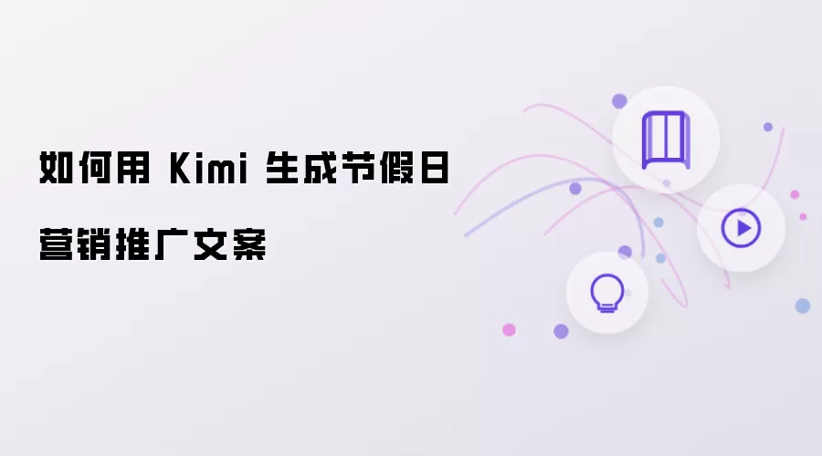 如何用 Kimi 撰写节假日营销推广文案