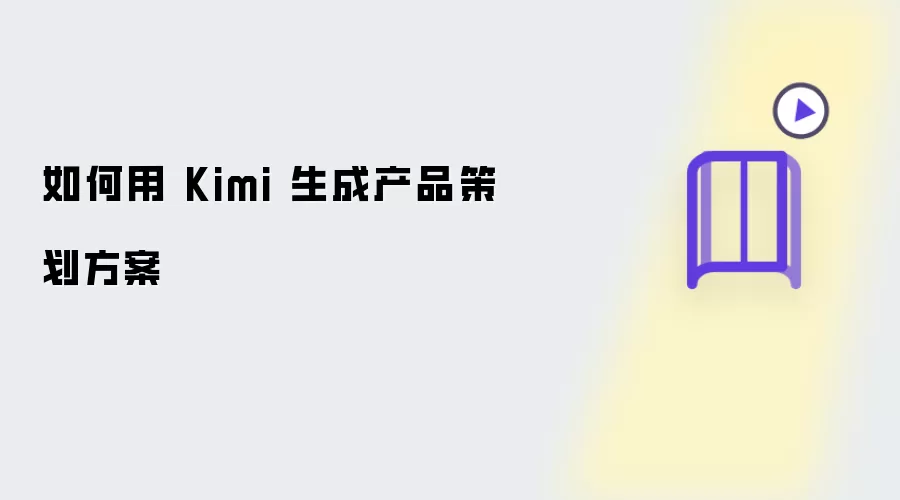 如何用 Kimi 产出产品策划方案