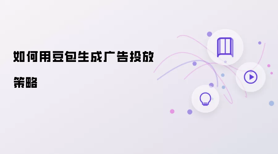 怎样用豆包生成广告投放策略
