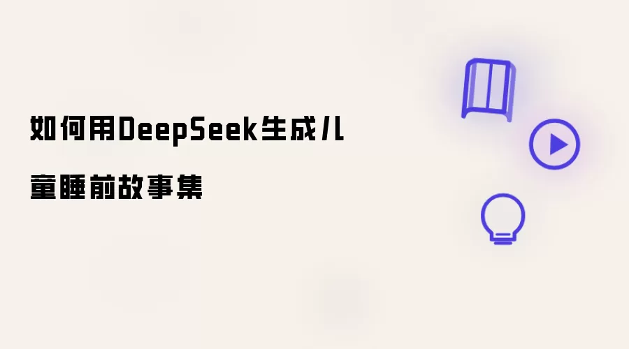 如何用DeepSeek制作儿童睡前故事集