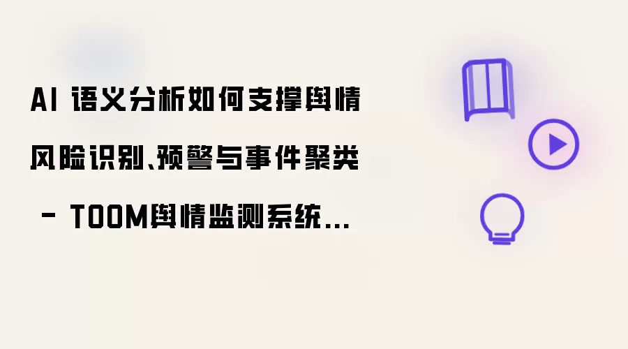 AI 语义分析如何支撑舆情风险识别预警与事件聚类 - TOOM舆情监测系统架构
