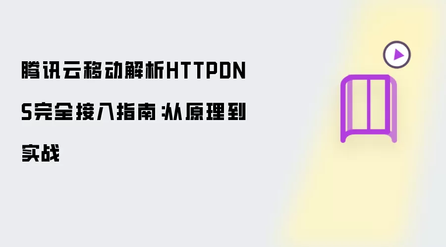 腾讯云移动解析HTTPDNS完全接入指南：从原理到实战