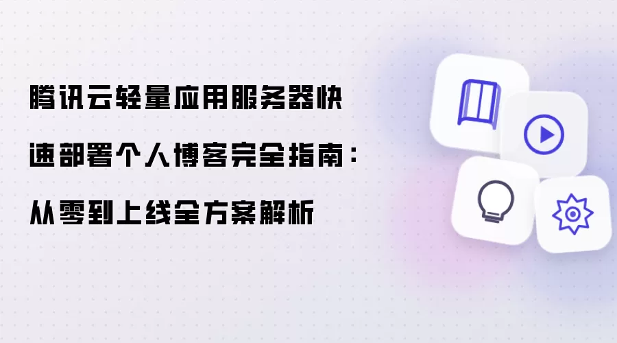 腾讯云轻量应用服务器快速部署个人博客完整指南：从零到上线全方案解析