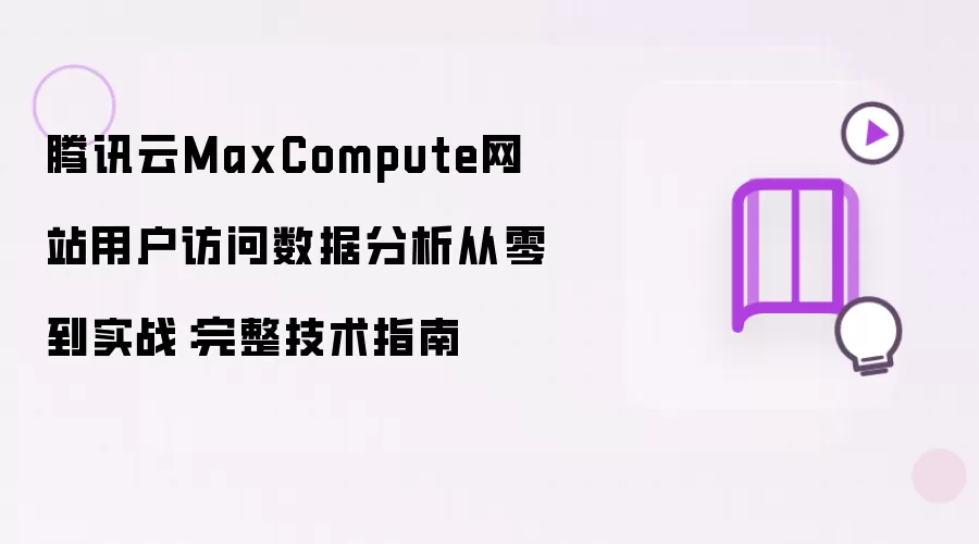 腾讯云MaxCompute网站用户访问数据分析从零到实战：完整技术教程