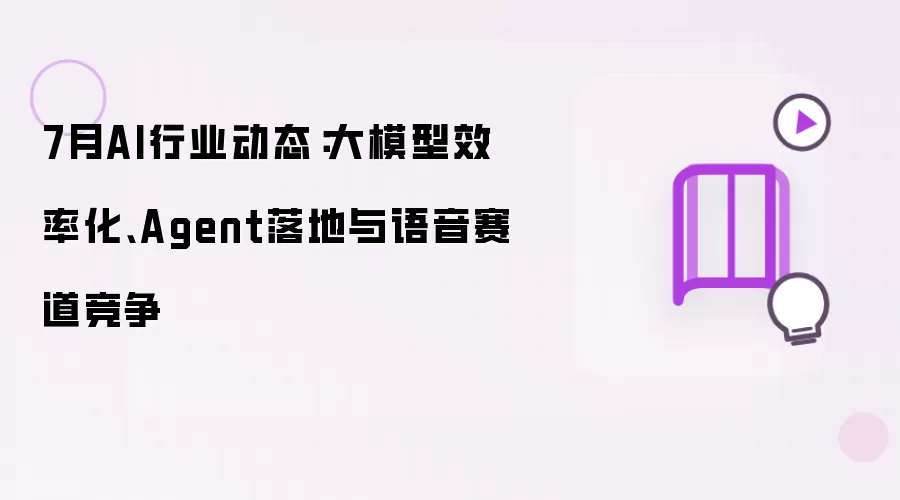 7月AI行业动态：大模型效率化 Agent落地 与语音赛道竞争