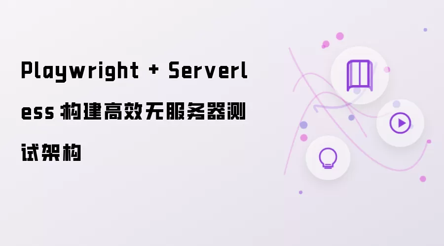 Playwright + Serverless：打造高效无服务器测试架构