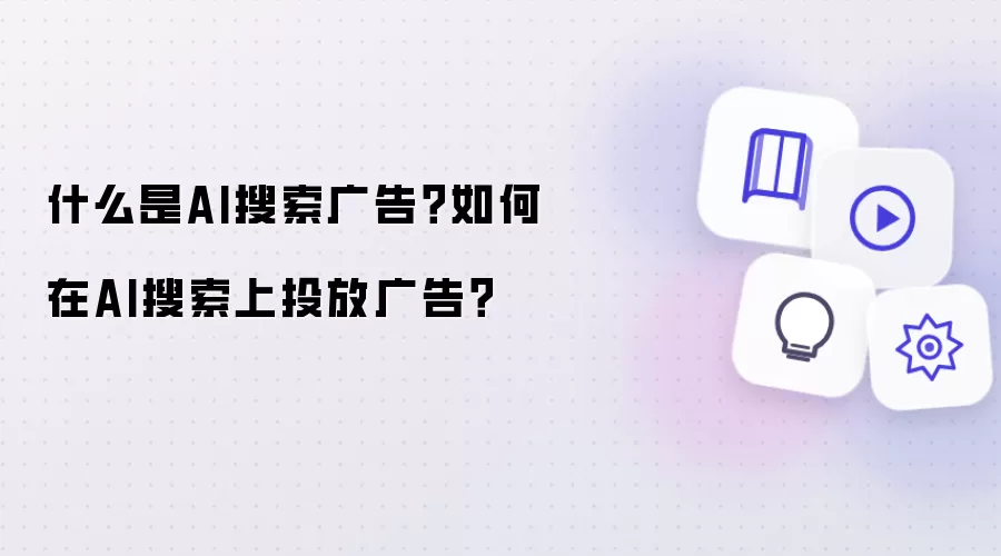什么是AI搜索广告？在AI搜索上如何投放广告？