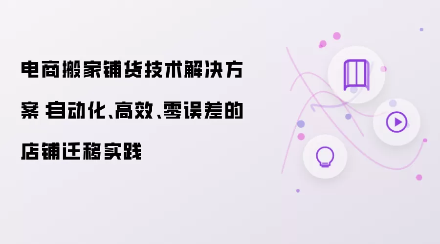 电商搬家铺货技术解决方案：自动化:高效:零误差的店铺迁移实践