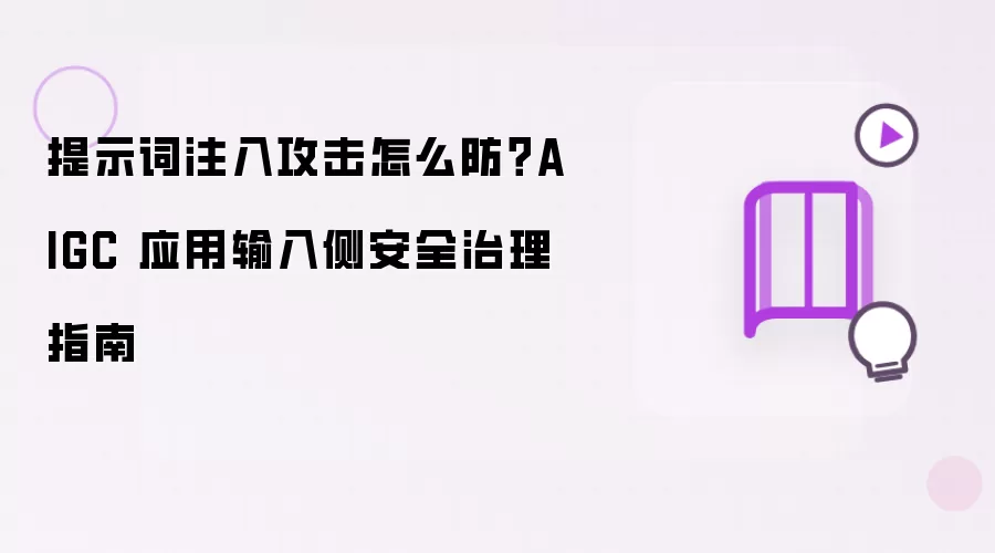 提示词注入攻击怎么防 AIGC 应用输入侧安全治理指南