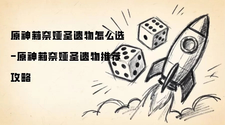 原神莉奈娅圣遗物怎样选-原神莉奈娅圣遗物推荐攻略