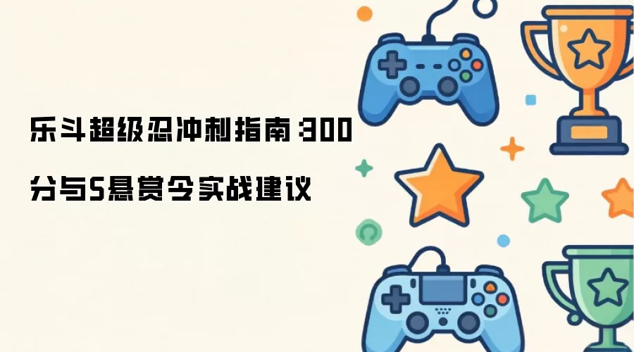 乐斗超级忍冲刺攻略：300分与S悬赏令实战技巧