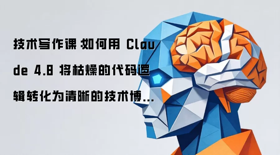技术写作课：如何用 Claude 4.8 将枯燥的代码逻辑变成清晰的技术博客？