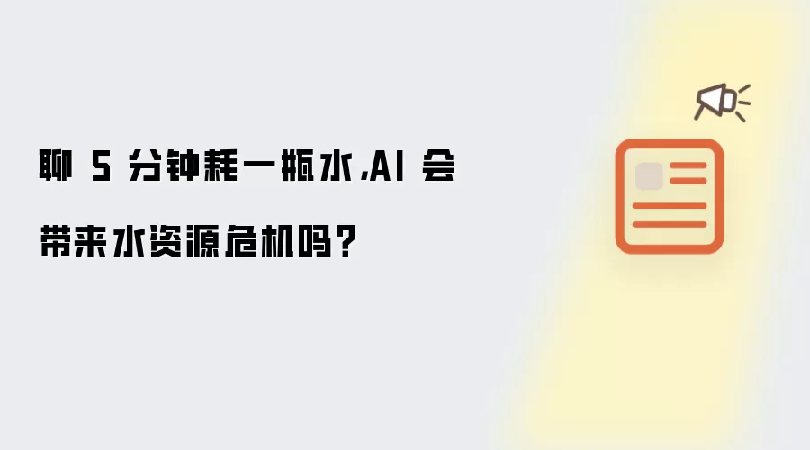 聊 5 分钟耗一瓶水: AI 会带来水资源危机吗？