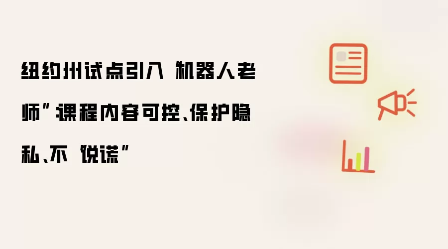 纽约州试点引入“机器人老师”：课程内容可控 保护隐私 不“说谎”