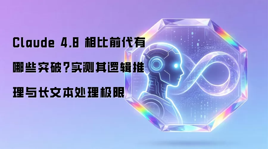 Claude 4.8 相比前代有哪些突破：实测其逻辑推理与长文本处理极限