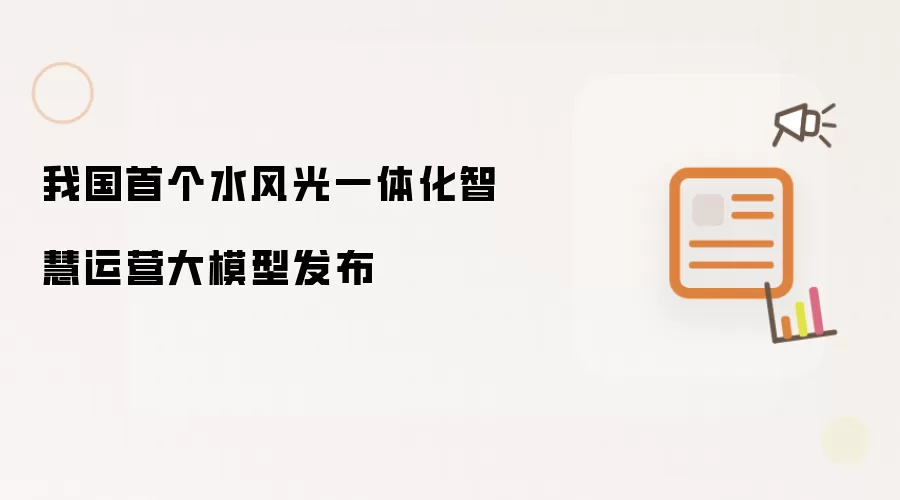 我国首个水风光一体化智慧运营大模型正式发布