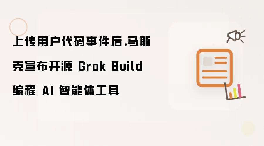 上传用户代码事件后 马斯克宣布开源 Grok Build 编程 AI 智能体工具