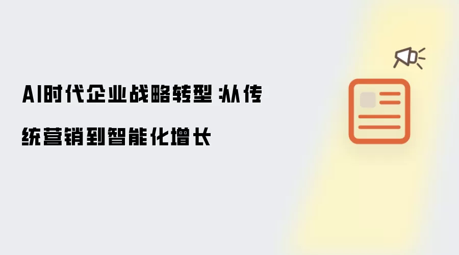 AI时代企业战略转型：从传统营销转向智能化增长