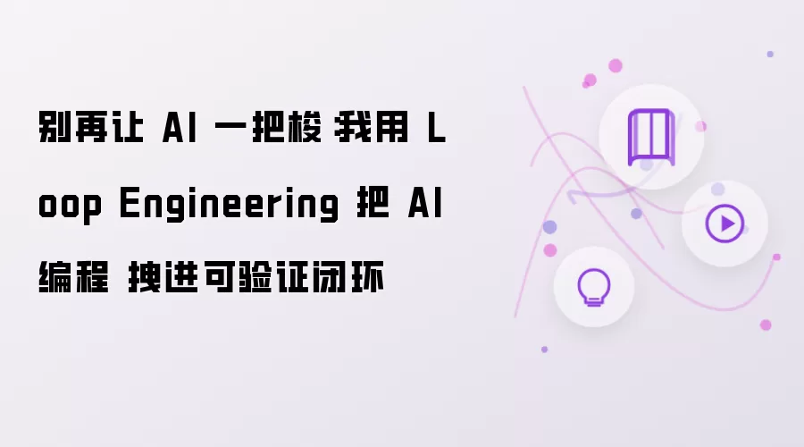 别再让AI一把梭：我用Loop Engineering把AI编程拉进可验证闭环