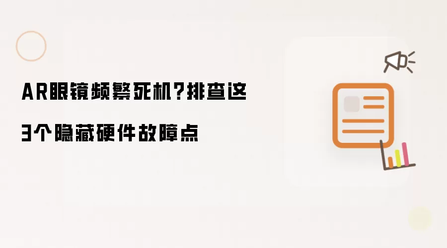 AR眼镜频繁死机？排查这3个隐藏硬件故障点