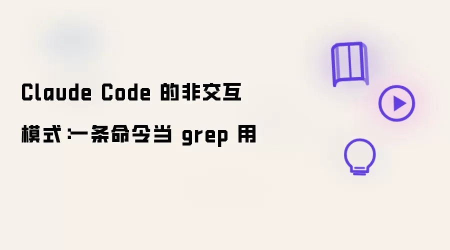 Claude Code 的非交互模式：一条命令当作 grep 用
