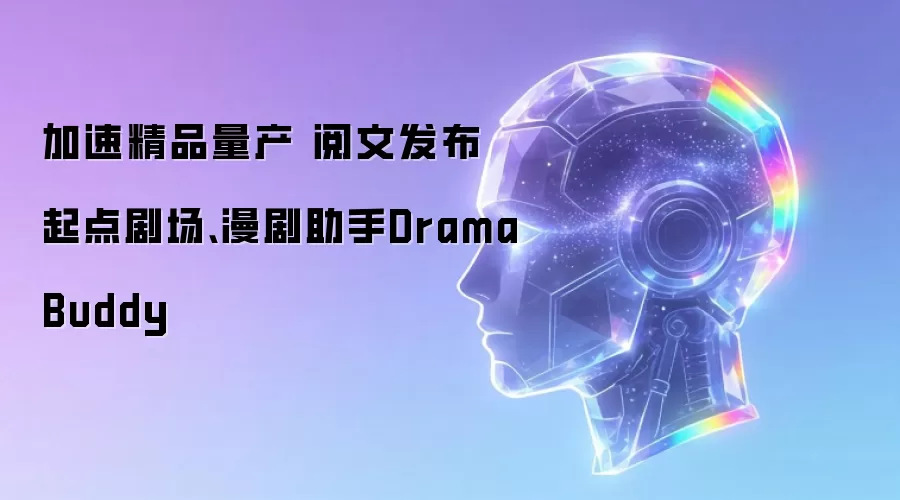 加速精品量产 阅文发布起点剧场 漫剧助手DramaBuddy