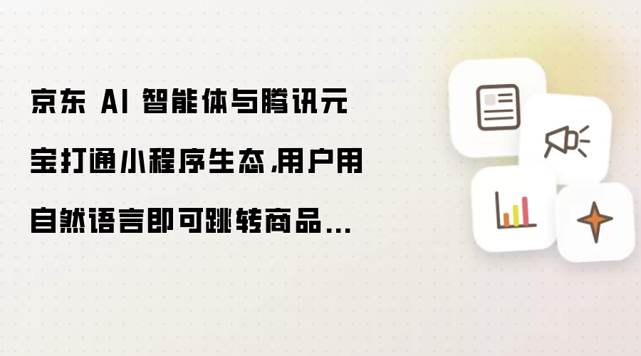 京东 AI 智能体与腾讯元宝打通小程序生态：用户用自然语言即可跳转商品页下单