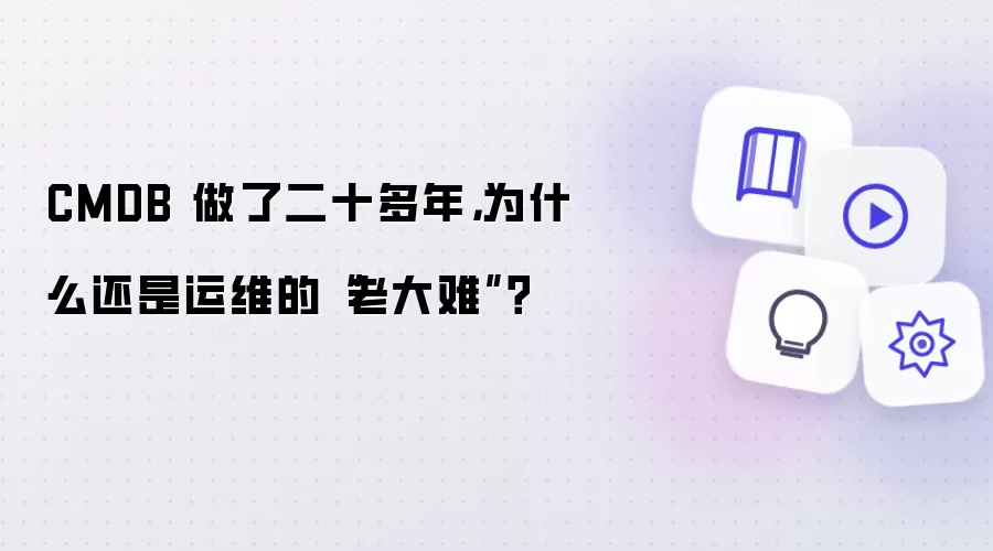 CMDB 做了二十多年:为什么还是运维的“老大难”?