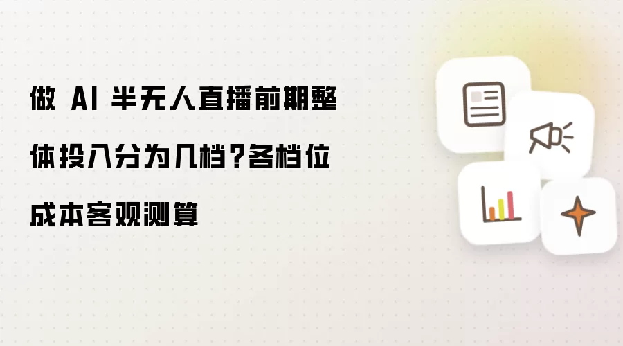 做 AI 半无人直播前期整体投入分为几档？各档位成本客观测算