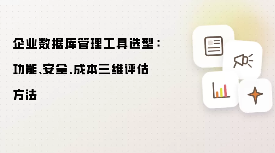 企业数据库管理工具选型:功能、安全、成本三维评估方法
