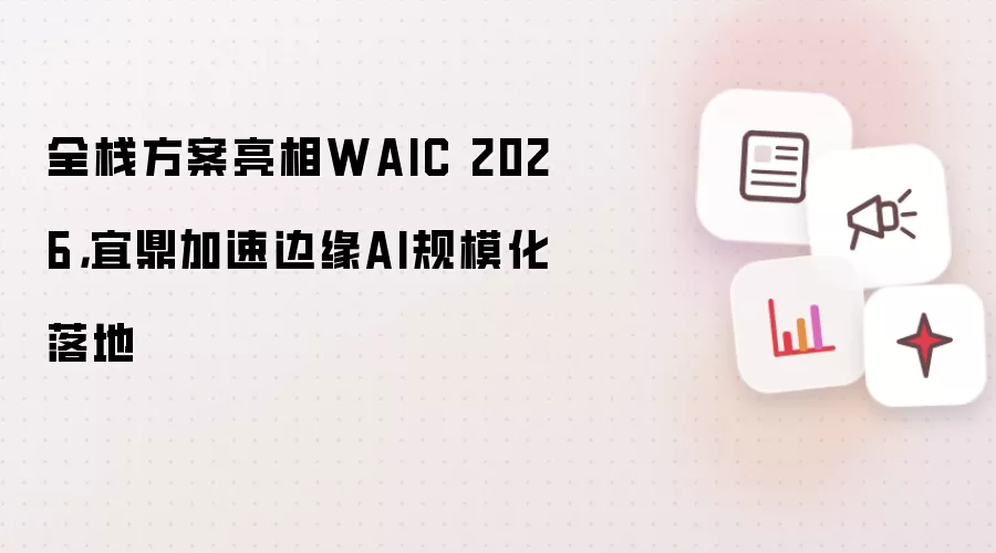 全栈方案亮相WAIC 2026,宜鼎加速边缘AI规模化落地