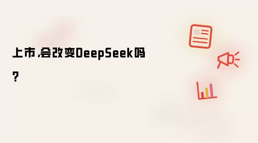 上市,会改变DeepSeek吗?