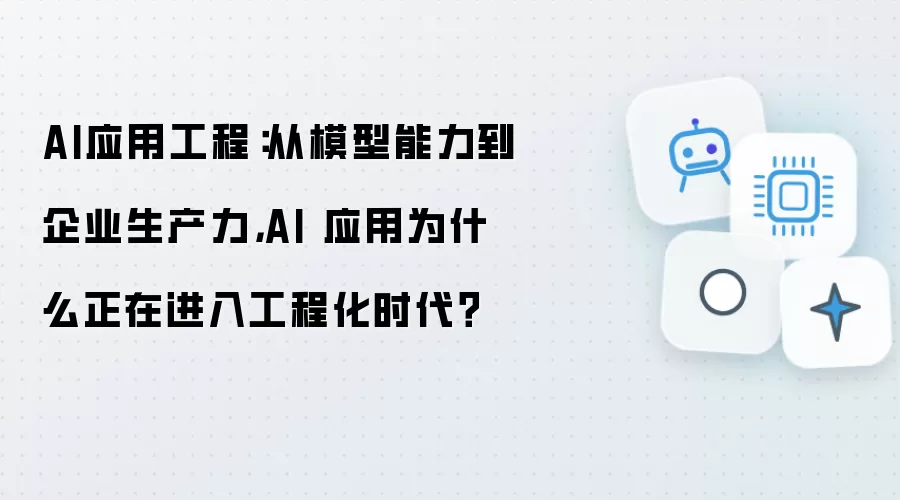 AI应用工程:从模型能力到企业生产力,AI 应用为什么正在进入工程化时代?