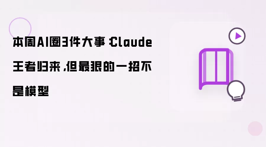 本周AI圈3件大事：Claude王者归来，但最狠的一招不是模型