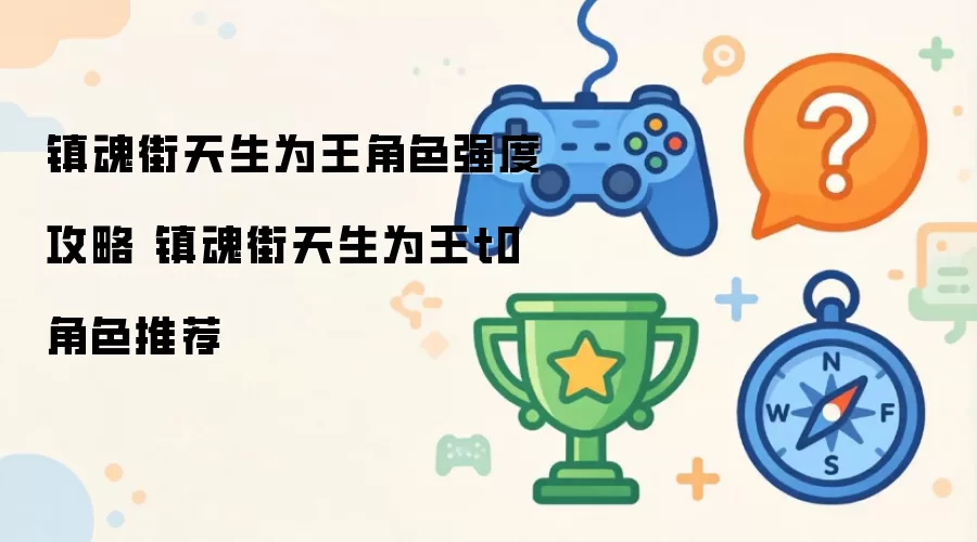 镇魂街天生为王角色强度攻略 镇魂街天生为王t0角色推荐