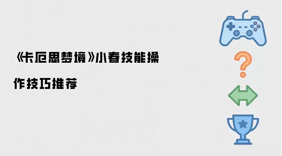 《卡厄思梦境》小春技能操作技巧推荐