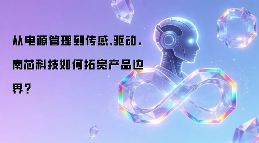 从电源管理到传感:驱动，南芯科技如何拓宽产品边界？