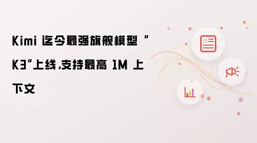 Kimi 迄今最强旗舰模型 K3 上线:支持最高 1M 上下文