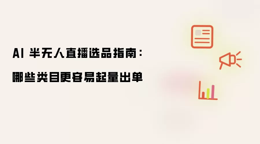 AI 半无人直播选品指南：哪些类目更易起量出单