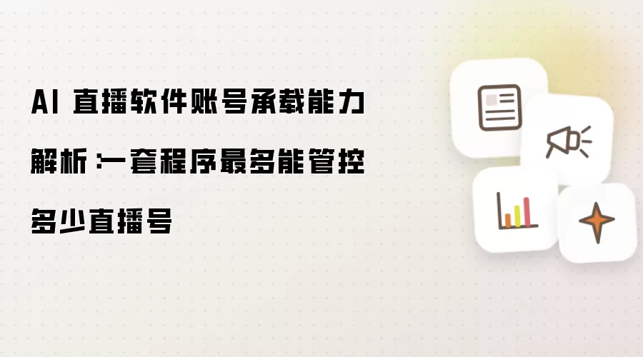 AI 直播软件账号承载能力剖析：一套程序最多能管控多少直播号