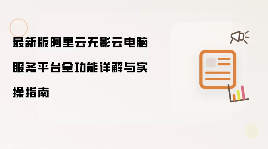 阿里云无影云电脑服务平台最新版全功能详解与实操指南