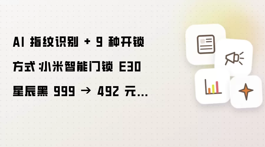 AI 指纹识别 + 9 种开锁方式：小米智能门锁 E30 星辰黑 999 降至 492 元新低