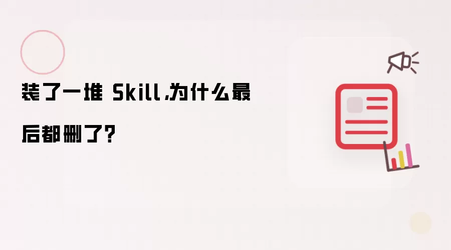 装了一堆 Skill: 为什么最后都删了？